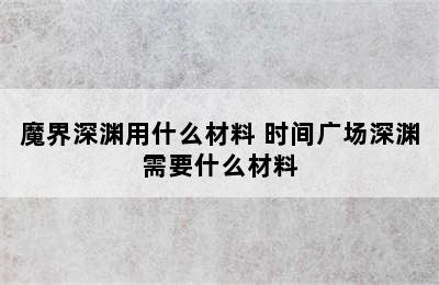 魔界深渊用什么材料 时间广场深渊需要什么材料